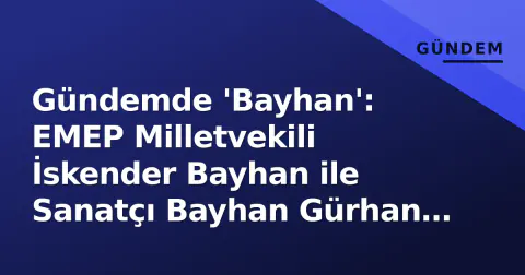 Gündemde 'Bayhan': EMEP Milletvekili İskender Bayhan ile Sanatçı Bayhan Gürhan Karıştırılıyor