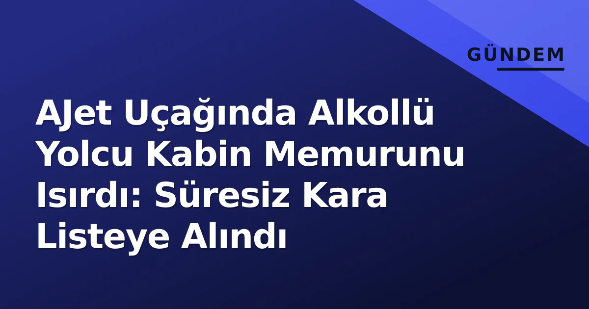 AJet Uçağında Alkollü Yolcu Kabin Memurunu Isırdı: Süresiz Kara Listeye Alındı AJet Uçağında Alkollü Yolcu Kabin Memurunu Isırdı: Süresiz Kara Listeye Alındı