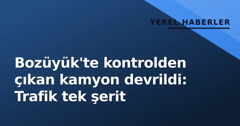 Bozüyük'te kontrolden çıkan kamyon devrildi: Trafik tek şerit görseli