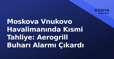 Moskova Vnukovo Havalimanında Kısmi Tahliye: Aerogrill Buharı Alarmı Çıkardı