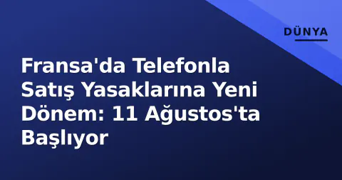 Fransa'da Telefonla Satış Yasaklarına Yeni Dönem: 11 Ağustos'ta Başlıyor