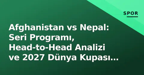 Afghanistan vs Nepal: Seri Programı, Head-to-Head Analizi ve 2027 Dünya Kupası Etkisi