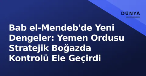 Bab el-Mendeb'de Yeni Dengeler: Yemen Ordusu Stratejik Boğazda Kontrolü Ele Geçirdi