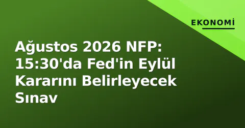 Ağustos 2026 NFP: 15:30'da Fed'in Eylül Kararını Belirleyecek Sınav