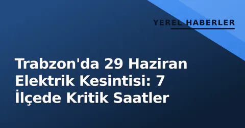 Trabzon'da 29 Haziran Elektrik Kesintisi: 7 İlçede Kritik Saatler
