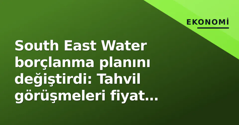South East Water borçlanma planını değiştirdi: Tahvil görüşmeleri fiyat farkında takıldı görseli