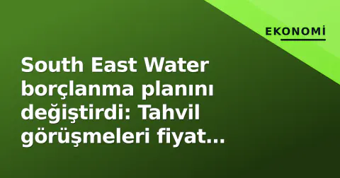 South East Water borçlanma planını değiştirdi: Tahvil görüşmeleri fiyat farkında takıldı