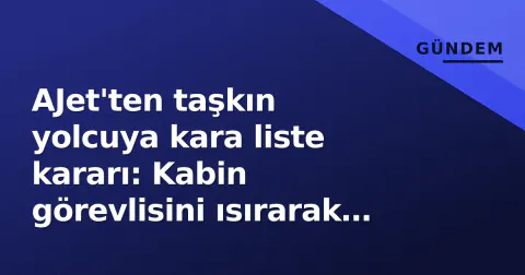 AJet'ten taşkın yolcuya kara liste kararı: Kabin görevlisini ısırarak yaraladı