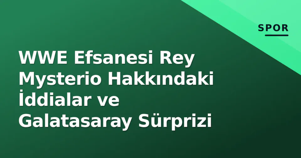 WWE Efsanesi Rey Mysterio Hakkındaki İddialar ve Galatasaray Sürprizi görseli