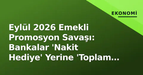 Eylül 2026 Emekli Promosyon Savaşı: Bankalar 'Nakit Hediye' Yerine 'Toplam Maliyet' Hesaplatıyor