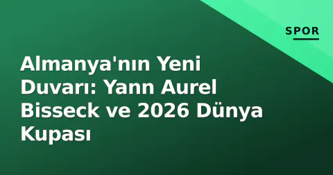 Almanya'nın Yeni Duvarı: Yann Aurel Bisseck ve 2026 Dünya Kupası