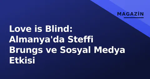 Love is Blind: Almanya'da Steffi Brungs ve Sosyal Medya Etkisi