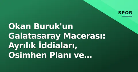 Okan Buruk'un Galatasaray Macerası: Ayrılık İddiaları, Osimhen Planı ve Terim'in Mesajı