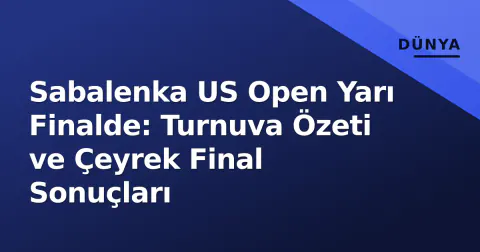 Sabalenka US Open Yarı Finalde: Turnuva Özeti ve Çeyrek Final Sonuçları