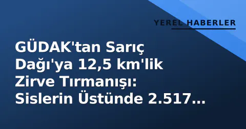 GÜDAK'tan Sarıç Dağı'ya 12,5 km'lik Zirve Tırmanışı: Sislerin Üstünde 2.517 Metre GÜDAK'tan Sarıç Dağı'ya 12,5 km'lik Zirve Tırmanışı: Sislerin Üstünde 2.517 Metre