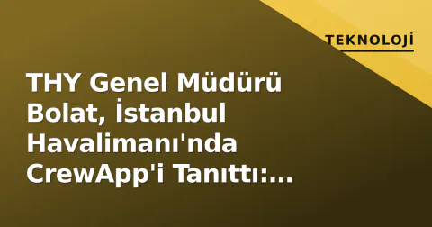 THY Genel Müdürü Bolat, İstanbul Havalimanı'nda CrewApp'i Tanıttı: Operasyonel Verimlilik İçin Tek Arayüz