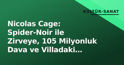 Nicolas Cage: Spider-Noir ile Zirveye, 105 Milyonluk Dava ve Villadaki Obrukla Sınav