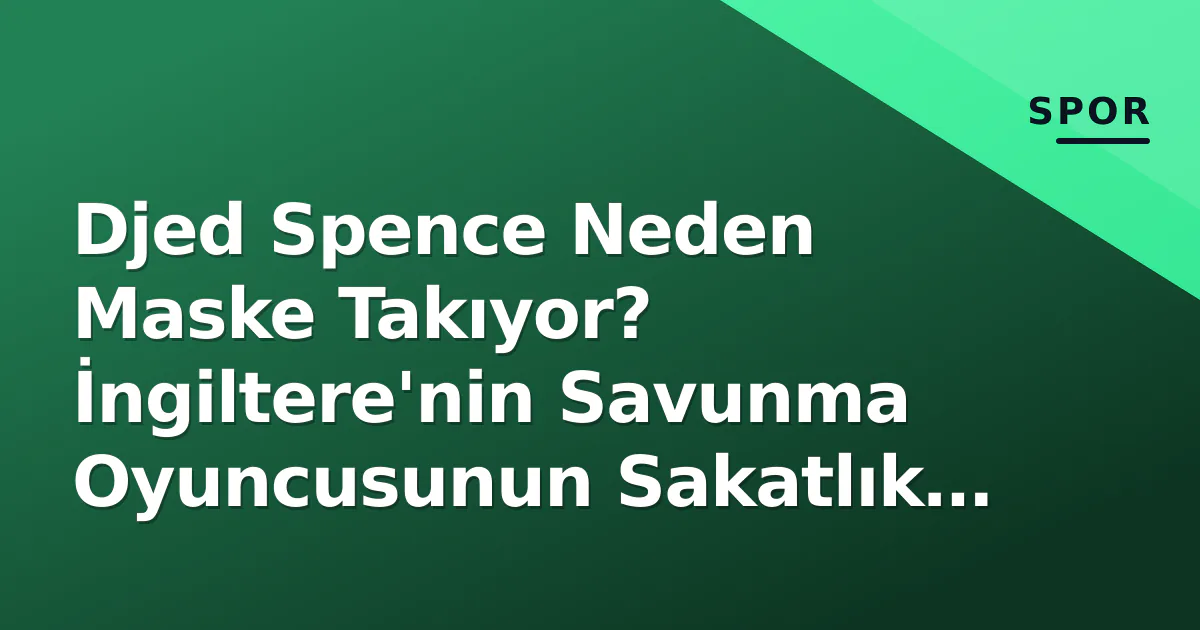 Djed Spence Neden Maske Takıyor? İngiltere'nin Savunma Oyuncusunun Sakatlık Detayı Djed Spence Neden Maske Takıyor? İngiltere'nin Savunma Oyuncusunun Sakatlık Detayı