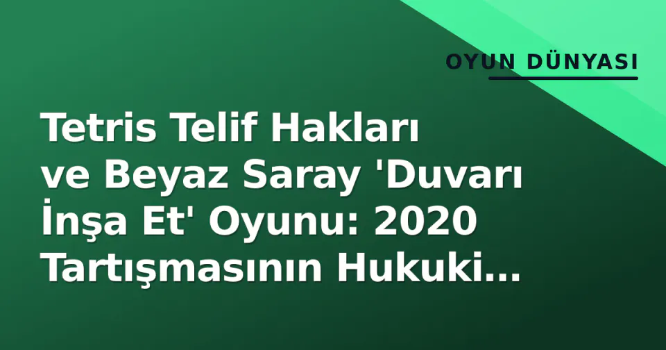 Tetris Telif Hakları ve Beyaz Saray 'Duvarı İnşa Et' Oyunu: 2020 Tartışmasının Hukuki Mirası görseli