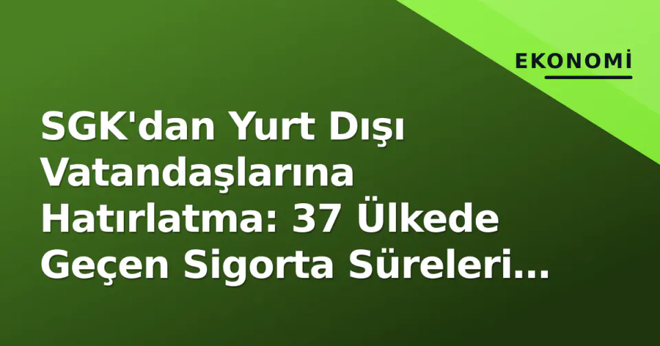 SGK'dan Yurt Dışı Vatandaşlarına Hatırlatma: 37 Ülkede Geçen Sigorta Süreleri Emeklilikte Birleştirilebiliyor görseli