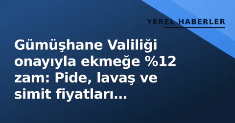 Gümüşhane Valiliği onayıyla ekmeğe %12 zam: Pide, lavaş ve simit fiyatları değişti