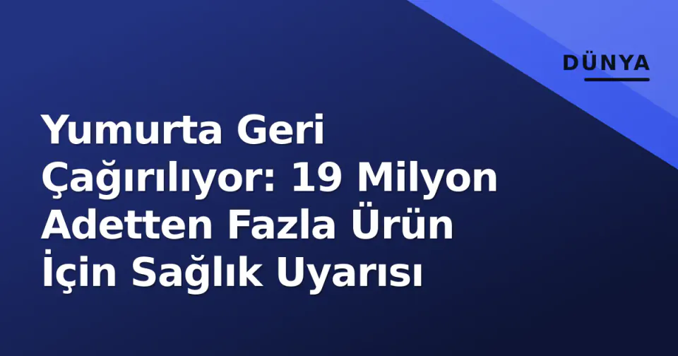 Yumurta Geri Çağırılıyor: 19 Milyon Adetten Fazla Ürün İçin Sağlık Uyarısı görseli