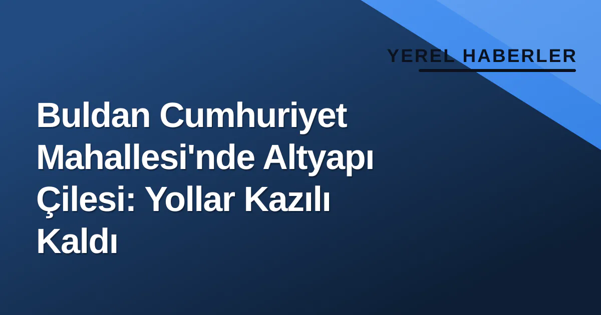 Buldan Cumhuriyet Mahallesi'nde Altyapı Çilesi: Yollar Kazılı Kaldı Buldan Cumhuriyet Mahallesi'nde Altyapı Çilesi: Yollar Kazılı Kaldı