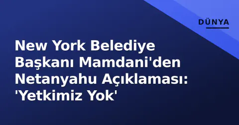 New York Belediye Başkanı Mamdani'den Netanyahu Açıklaması: 'Yetkimiz Yok'