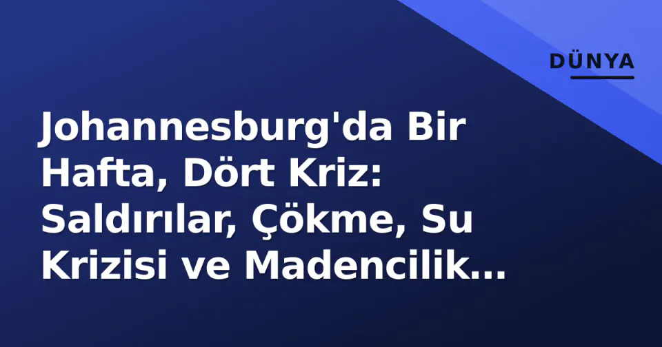 Johannesburg'da Bir Hafta, Dört Kriz: Saldırılar, Çökme, Su Krizisi ve Madencilik Fuarı görseli
