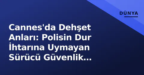 Cannes'da Dehşet Anları: Polisin Dur İhtarına Uymayan Sürücü Güvenlik Güçlerini Ezdi