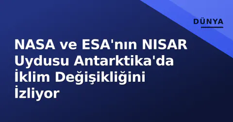 NASA ve ESA'nın NISAR Uydusu Antarktika'da İklim Değişikliğini İzliyor