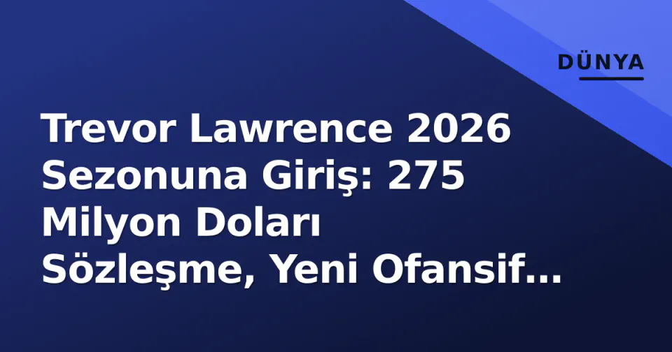Trevor Lawrence 2026 Sezonuna Giriş: 275 Milyon Doları Sözleşme, Yeni Ofansif ve Playoff Hesapları görseli