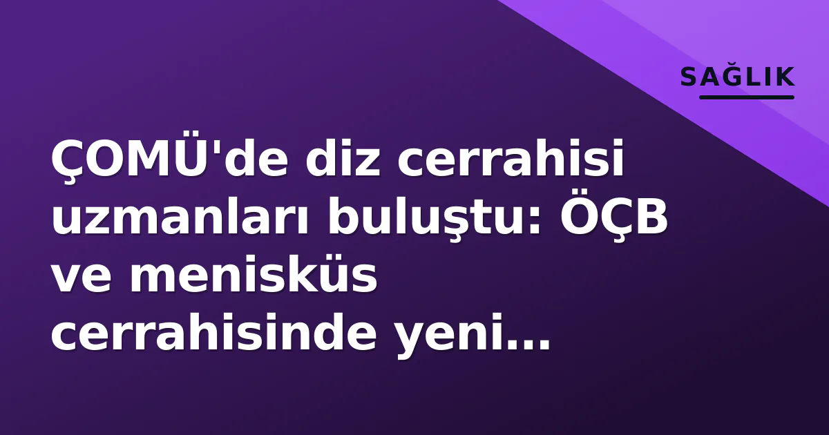 ÇOMÜ'de diz cerrahisi uzmanları buluştu: ÖÇB ve menisküs cerrahisinde yeni yaklaşımlar tartışıldı ÇOMÜ'de diz cerrahisi uzmanları buluştu: ÖÇB ve menisküs cerrahisinde yeni yaklaşımlar tartışıldı