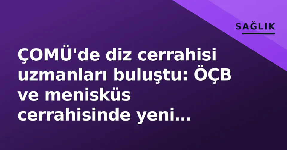 ÇOMÜ'de diz cerrahisi uzmanları buluştu: ÖÇB ve menisküs cerrahisinde yeni yaklaşımlar tartışıldı görseli