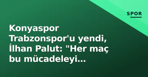 Konyaspor Trabzonspor'u yendi, İlhan Palut: "Her maç bu mücadeleyi göstermeliyiz"