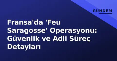 Fransa'da 'Feu Saragosse' Operasyonu: Güvenlik ve Adli Süreç Detayları