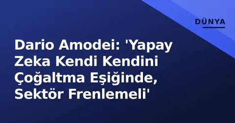 Dario Amodei: 'Yapay Zeka Kendi Kendini Çoğaltma Eşiğinde, Sektör Frenlemeli'