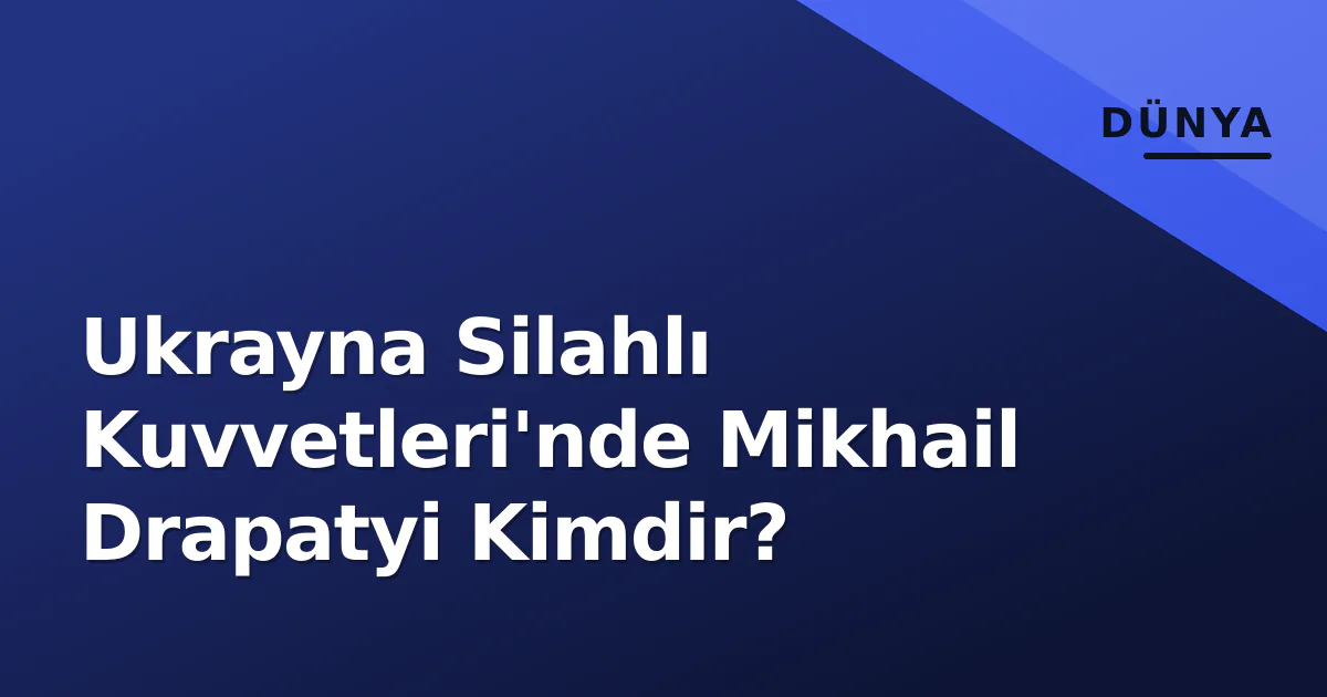 Ukrayna Silahlı Kuvvetleri'nde Mikhail Drapatyi Kimdir? Ukrayna Silahlı Kuvvetleri'nde Mikhail Drapatyi Kimdir?