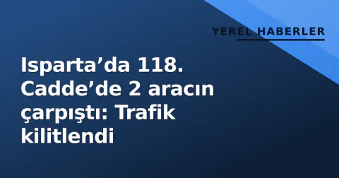 Isparta’da 118. Cadde’de 2 aracın çarpıştı: Trafik kilitlendi