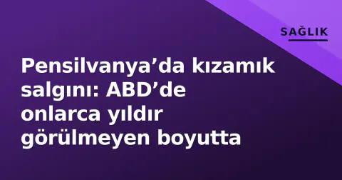 Pensilvanya’da kızamık salgını: ABD’de onlarca yıldır görülmeyen boyutta