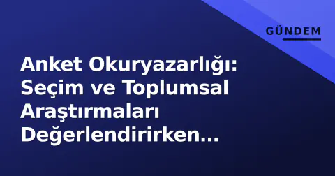 Anket Okuryazarlığı: Seçim ve Toplumsal Araştırmaları Değerlendirirken Dikkat Edilmesi Gereken 5 Kritik Kriter