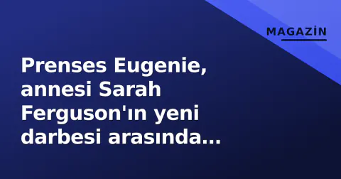 Prenses Eugenie, annesi Sarah Ferguson'ın yeni darbesi arasında dokunaklı mesaj paylaştı