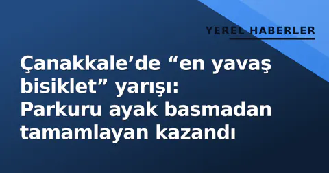 Çanakkale’de “en yavaş bisiklet” yarışı: Parkuru ayak basmadan tamamlayan kazandı