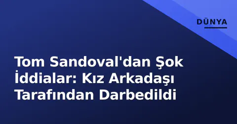 Tom Sandoval'dan Şok İddialar: Kız Arkadaşı Tarafından Darbedildi