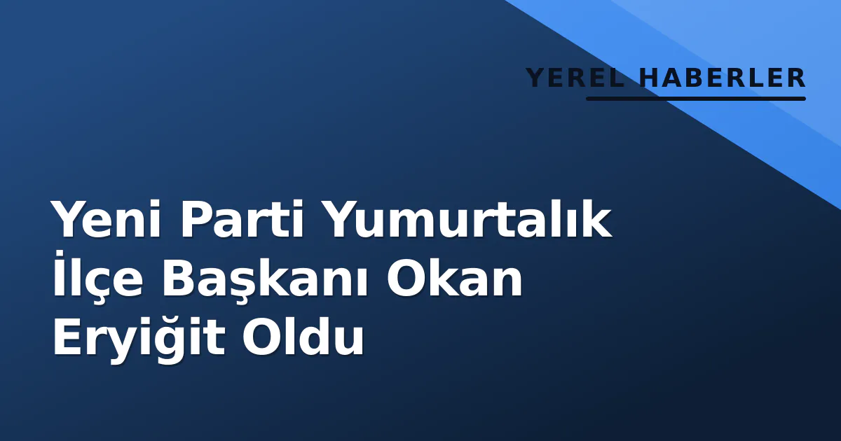 Yeni Parti Yumurtalık İlçe Başkanı Okan Eryiğit Oldu Yeni Parti Yumurtalık İlçe Başkanı Okan Eryiğit Oldu