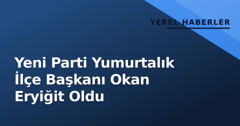 Yeni Parti Yumurtalık İlçe Başkanı Okan Eryiğit Oldu