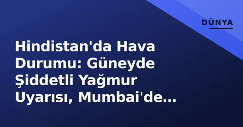 Hindistan'da Hava Durumu: Güneyde Şiddetli Yağmur Uyarısı, Mumbai'de Rekor Sıcaklık ve Kirlilik