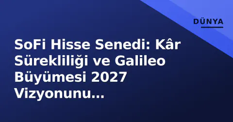 SoFi Hisse Senedi: Kâr Sürekliliği ve Galileo Büyümesi 2027 Vizyonunu Güçlendiriyor