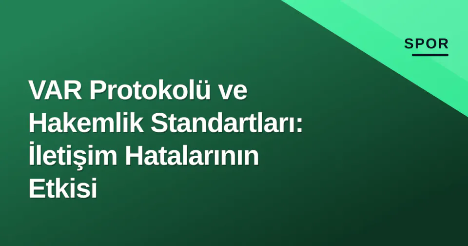 VAR Protokolü ve Hakemlik Standartları: İletişim Hatalarının Etkisi görseli