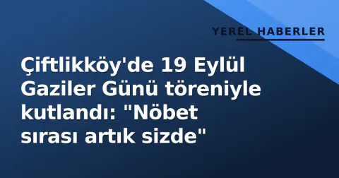 Çiftlikköy'de 19 Eylül Gaziler Günü töreniyle kutlandı: "Nöbet sırası artık sizde" Çiftlikköy'de 19 Eylül Gaziler Günü töreniyle kutlandı: "Nöbet sırası artık sizde"
